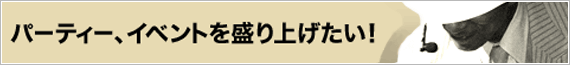 パーティー、イベントを盛り上げたい!セールスプロモーションで大活躍!!